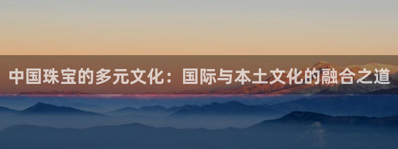 新宝5网址：中国珠宝的多元文化：国际与本土文化的融合之道
