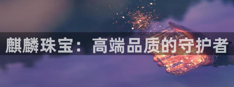 新宝5源码：麒麟珠宝：高端品质的守护者