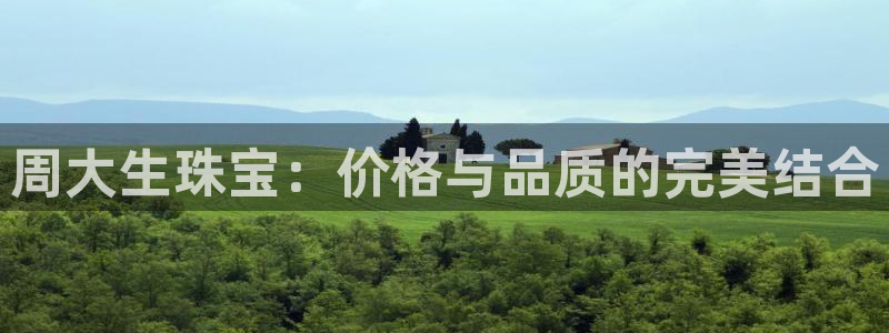 新宝5测速：周大生珠宝：价格与品质的完美结合