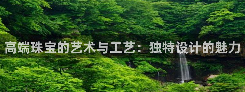 新宝5日：高端珠宝的艺术与工艺：独特设计的魅力