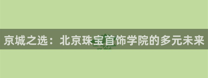 新宝5内部：京城之选：北京珠宝首饰学院的多元未来