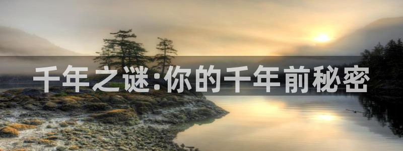 新宝5线路登录检测：千年之谜:你的千年前秘密