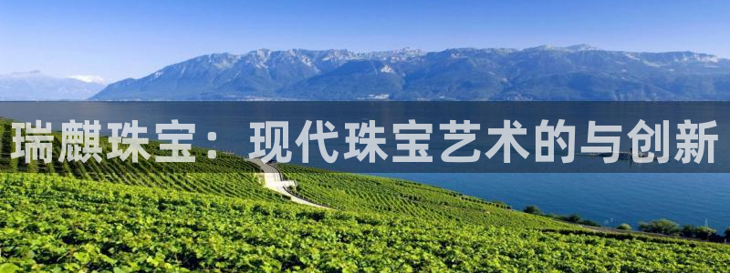 新宝5登录测速中心：瑞麒珠宝：现代珠宝艺术的与创新