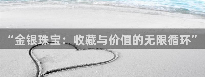 新宝5手机测速：“金银珠宝：收藏与价值的无限循环”