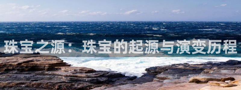 新宝5登录：珠宝之源：珠宝的起源与演变历程