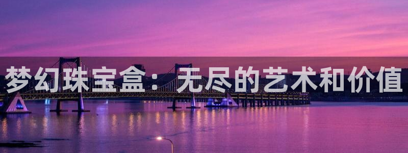 新宝5软件下载：梦幻珠宝盒：无尽的艺术和价值