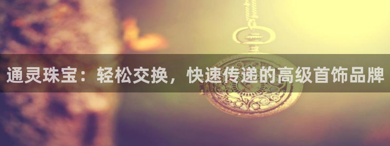 新宝5地址：通灵珠宝：轻松交换，快速传递的高级首饰品牌