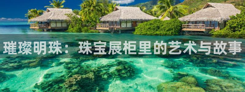 新宝5培训：璀璨明珠：珠宝展柜里的艺术与故事
