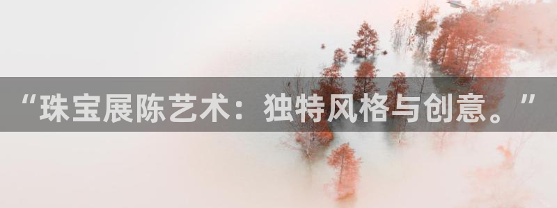 新宝5如何注册：“珠宝展陈艺术：独特风格与创意。”