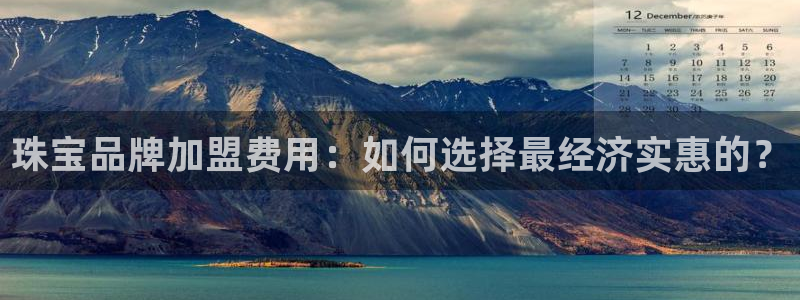 新宝5挂机：珠宝品牌加盟费用：如何选择最经济实惠的？