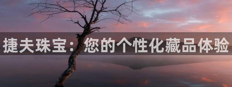 新宝5为啥开：捷夫珠宝：您的个性化藏品体验