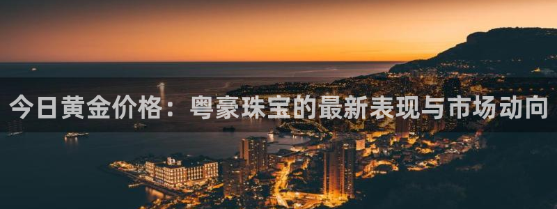 新宝5登录霸：今日黄金价格：粤豪珠宝的最新表现与市场动向