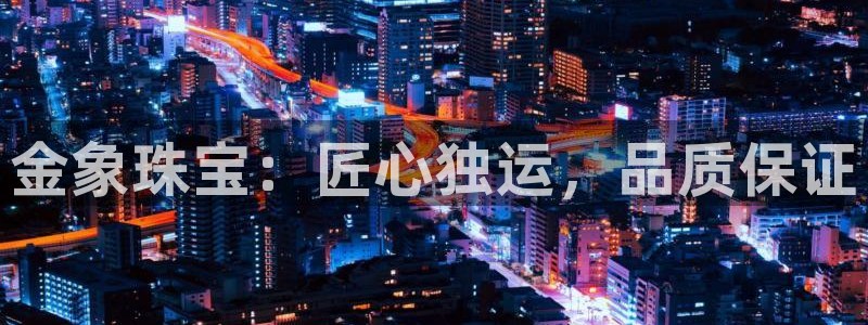新宝5娱乐手机登录：金象珠宝：匠心独运，品质保证
